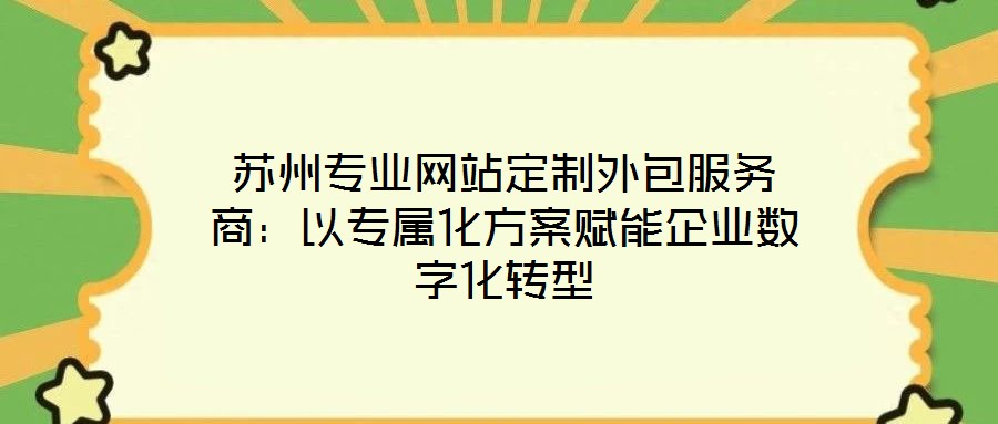 蘇州專業(yè)網(wǎng)站定制外包服務(wù)商:以專屬化方案賦能企業(yè)數(shù)字化轉(zhuǎn)型
