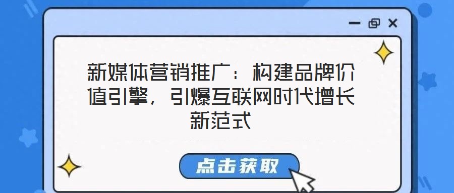 新媒體營銷推廣：構建品牌價值引擎，引爆互聯網時代增長新范式