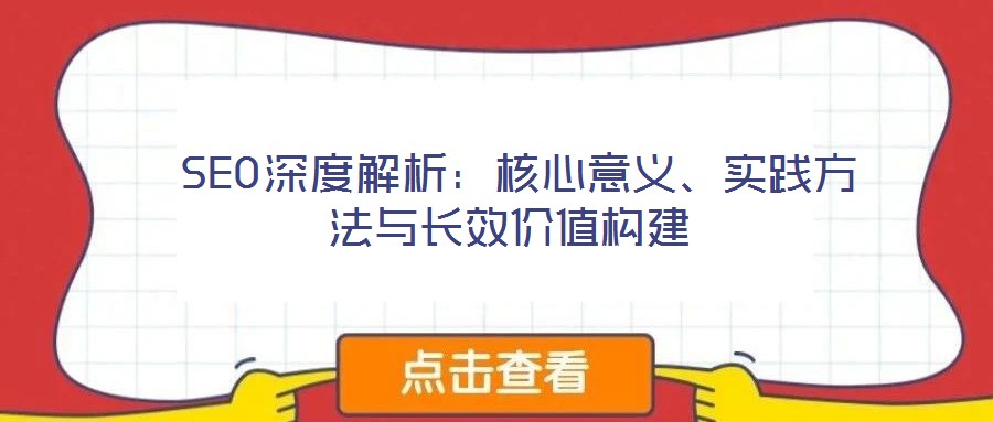SEO深度解析:核心意義、實踐方法與長效價值構建