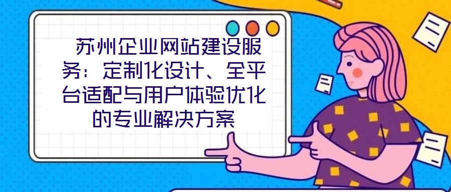 蘇州企業(yè)網(wǎng)站建設(shè)服務(wù):定制化設(shè)計(jì)、全平臺適配與用戶體驗(yàn)優(yōu)化的專業(yè)解決方案