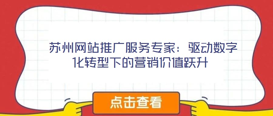 蘇州網(wǎng)站推廣服務專家:驅(qū)動數(shù)字化轉(zhuǎn)型下的營銷價值躍升