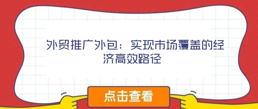  外貿(mào)推廣外包：實(shí)現(xiàn)市場覆蓋的經(jīng)濟(jì)高效路徑