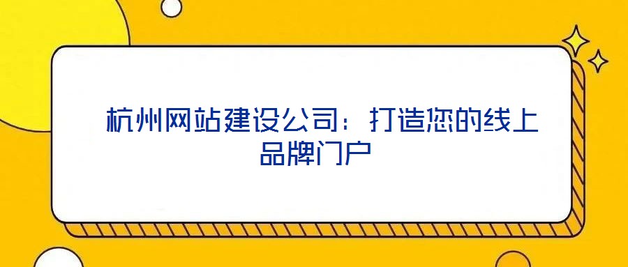 杭州網(wǎng)站建設(shè)公司:打造您的線上品牌門戶