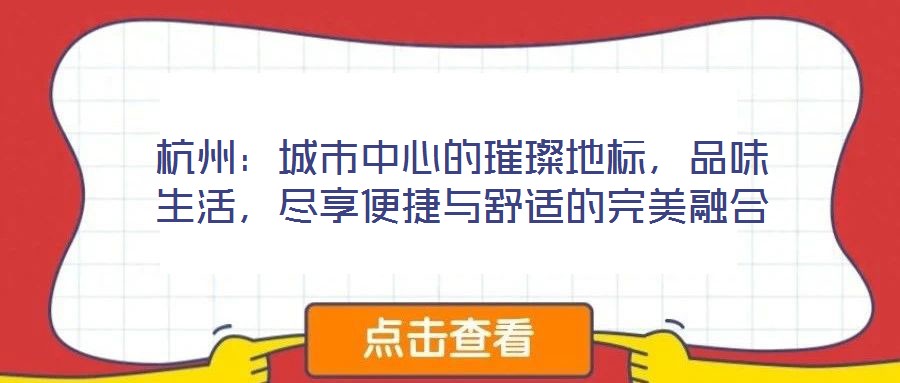 杭州:城市中心的璀璨地標,品味生活,盡享便捷與舒適的完美融合