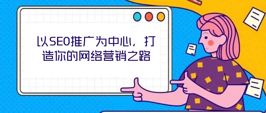 以SEO推廣為中心,打造你的網(wǎng)絡(luò)營銷之路