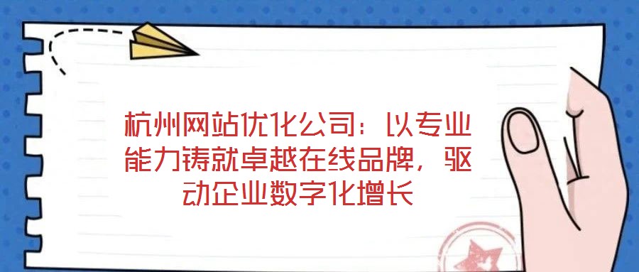 杭州網(wǎng)站優(yōu)化公司:以專業(yè)能力鑄就卓越在線品牌,驅(qū)動企業(yè)數(shù)字化增長