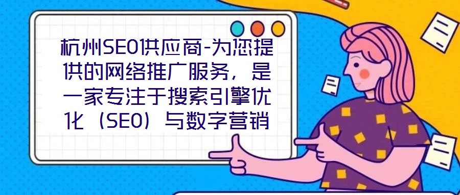 杭州SEO供應商-為您提供的網絡推廣服務,是一家專注于搜索引擎優化(SEO)與數字營銷解決方案的專業機構,依托深厚的行業積淀與資深技術團隊,致力于為客戶提供全方