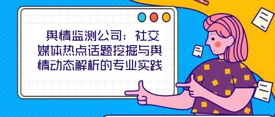  輿情監測公司：社交媒體熱點話題挖掘與輿情動態解析的專業實踐