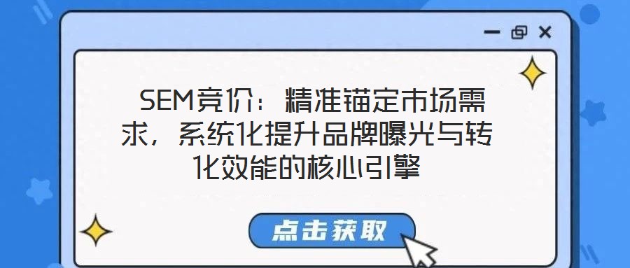 SEM競(jìng)價(jià):精準(zhǔn)錨定市場(chǎng)需求,系統(tǒng)化提升品牌曝光與轉(zhuǎn)化效能的核心引擎