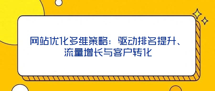 網站優化多維策略:驅動排名提升、流量增長與客戶轉化