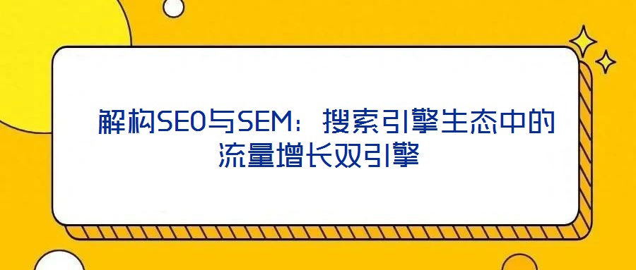 解構SEO與SEM:搜索引擎生態中的流量增長雙引擎