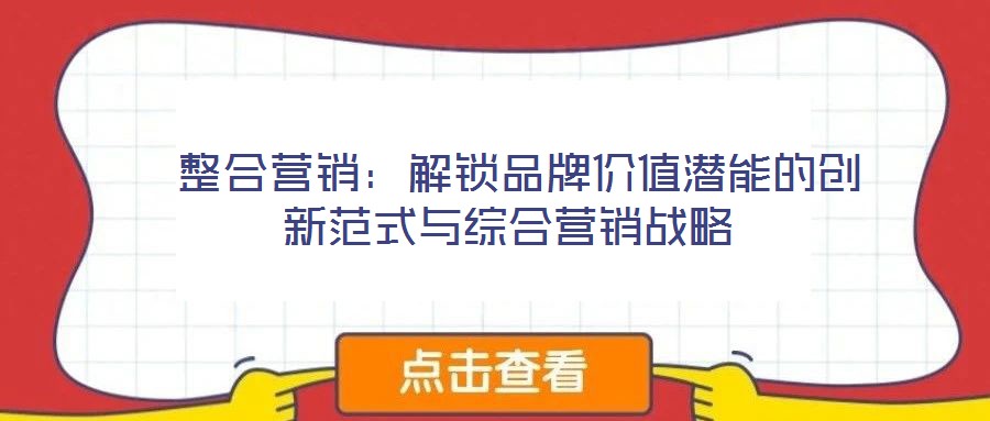  整合營銷：解鎖品牌價值潛能的創新范式與綜合營銷戰略