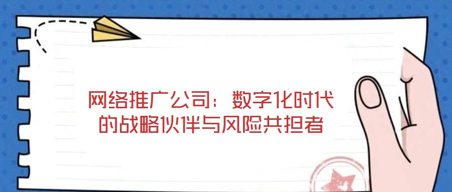 網絡推廣公司:數字化時代的戰略伙伴與風險共擔者