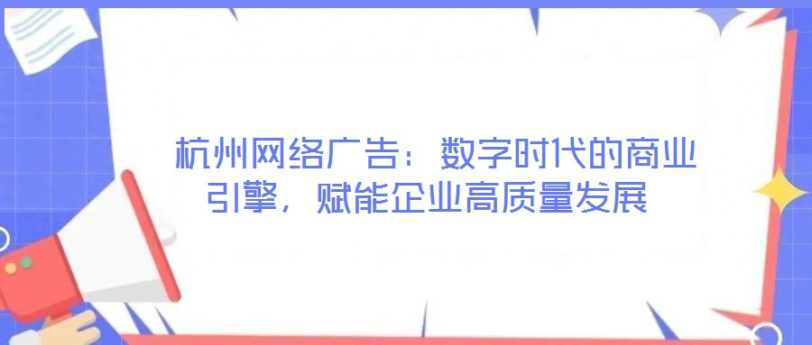 杭州網(wǎng)絡(luò)廣告:數(shù)字時(shí)代的商業(yè)引擎,賦能企業(yè)高質(zhì)量發(fā)展