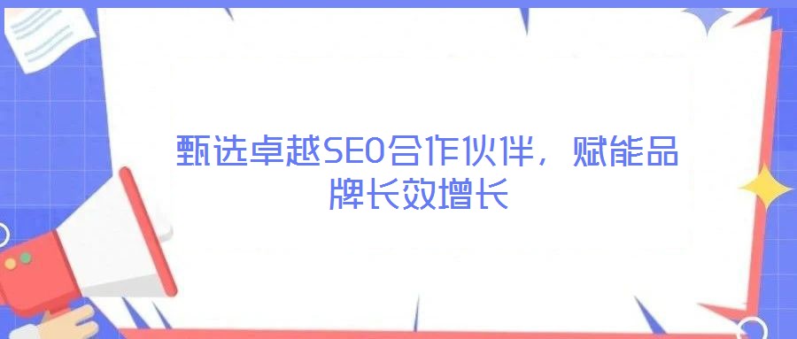 甄選卓越SEO合作伙伴,賦能品牌長(zhǎng)效增長(zhǎng)