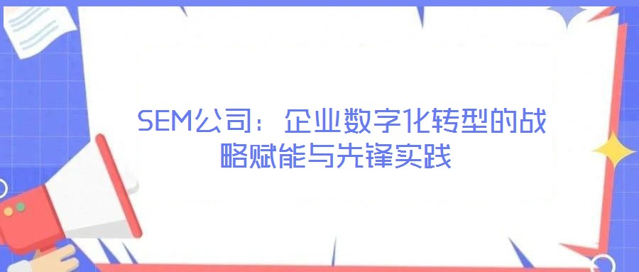  SEM公司：企業(yè)數(shù)字化轉(zhuǎn)型的戰(zhàn)略賦能與先鋒實踐