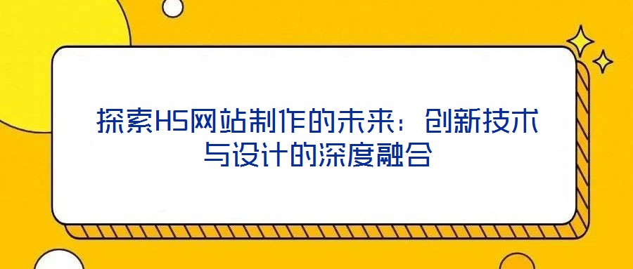 探索H5網站制作的未來:創新技術與設計的深度融合