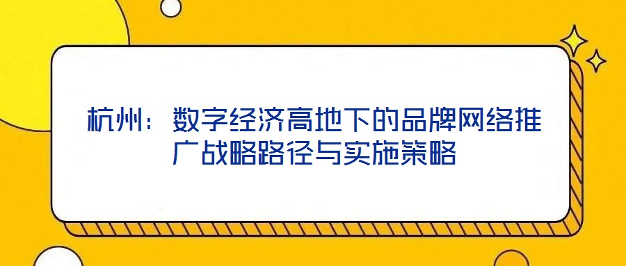 杭州:數(shù)字經(jīng)濟高地下的品牌網(wǎng)絡推廣戰(zhàn)略路徑與實施策略