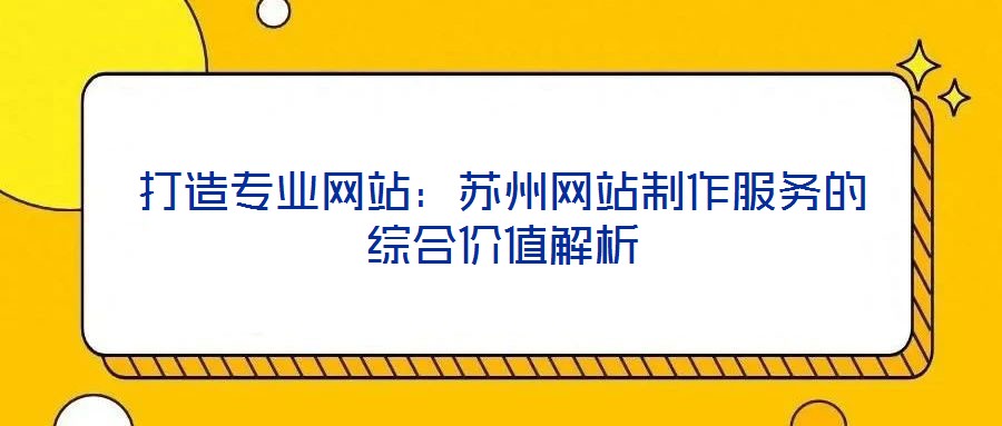 打造專業網站：蘇州網站制作服務的綜合價值解析