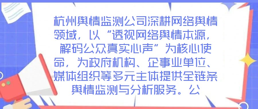 杭州輿情監測公司深耕網絡輿情領域,以“透視網絡輿情本源,解碼公眾真實心聲”為核心使命,為政府機構、企事業單位、媒體組織等多元主體提供全鏈條輿情監測與分析服務。公