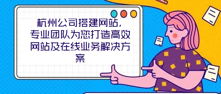  杭州公司搭建網(wǎng)站，專業(yè)團隊為您打造高效網(wǎng)站及在線業(yè)務(wù)解決方案