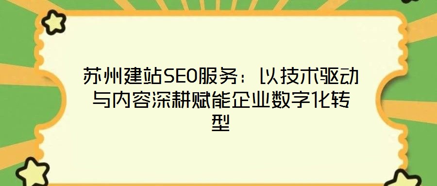 蘇州建站SEO服務:以技術驅動與內容深耕賦能企業數字化轉型