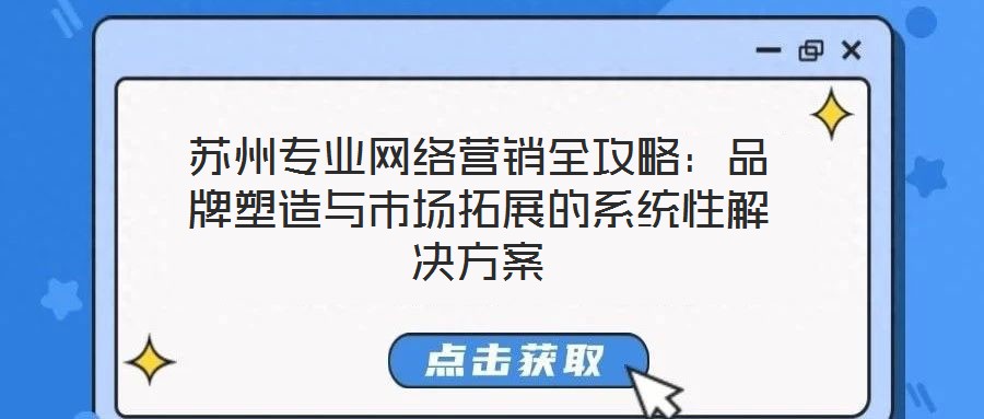 蘇州專業網絡營銷全攻略：品牌塑造與市場拓展的系統性解決方案