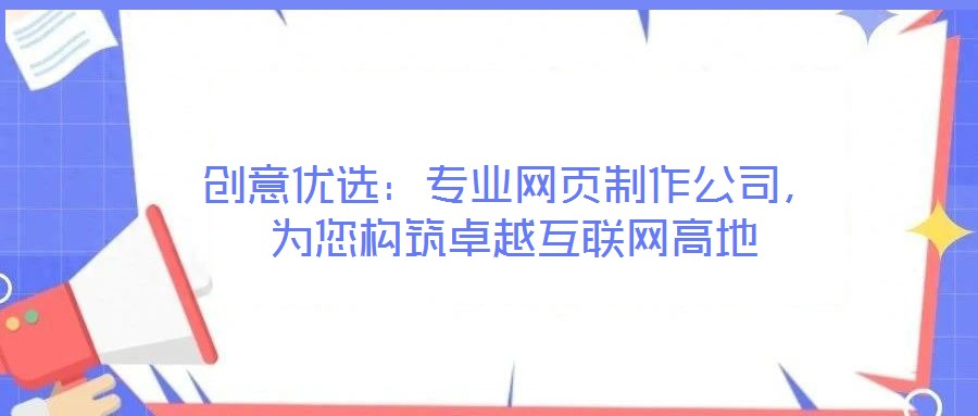 創意優選:專業網頁制作公司,為您構筑卓越互聯網高地