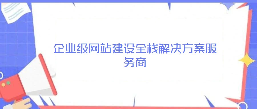 企業級網站建設全棧解決方案服務商