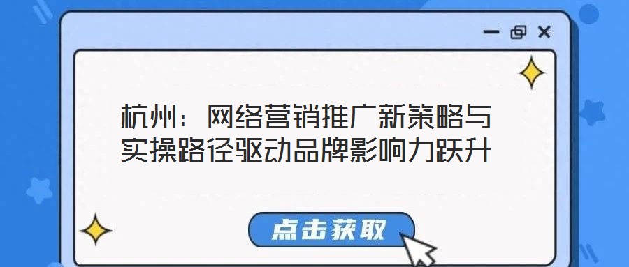 杭州:網(wǎng)絡營銷推廣新策略與實操路徑驅(qū)動品牌影響力躍升