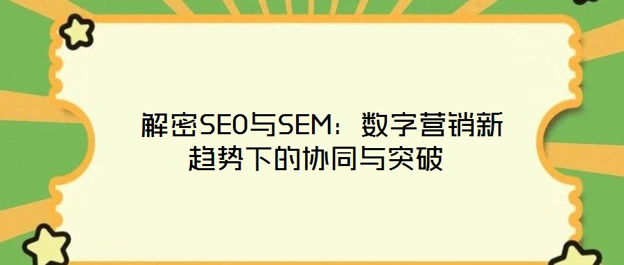  解密SEO與SEM：數字營銷新趨勢下的協同與突破