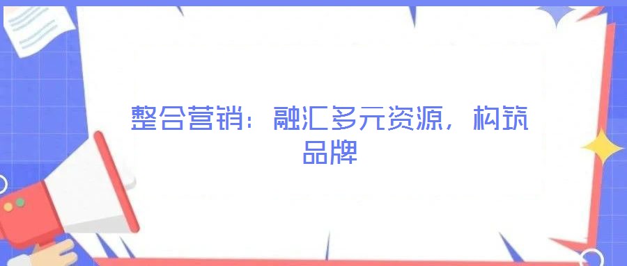 整合營銷:融匯多元資源,構(gòu)筑品牌