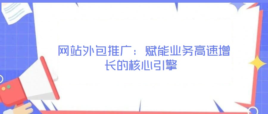  網站外包推廣：賦能業務高速增長的核心引擎