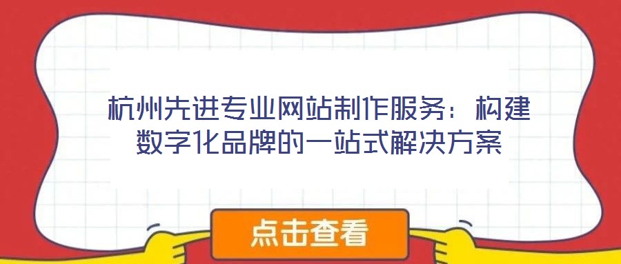 杭州先進專業網站制作服務：構建數字化品牌的一站式解決方案