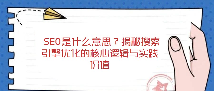 SEO是什么意思?揭秘搜索引擎優化的核心邏輯與實踐價值