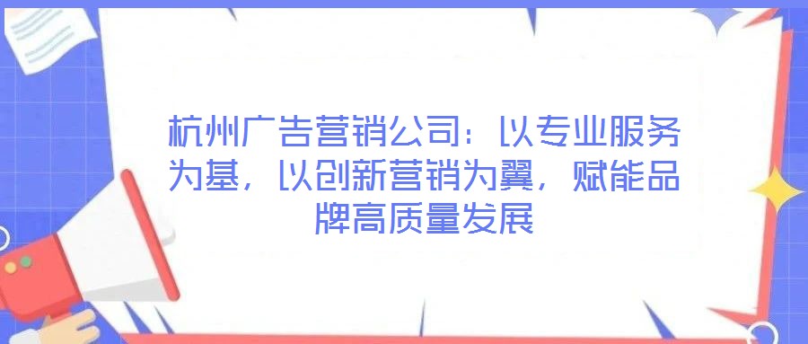 杭州廣告營(yíng)銷公司:以專業(yè)服務(wù)為基,以創(chuàng)新營(yíng)銷為翼,賦能品牌高質(zhì)量發(fā)展