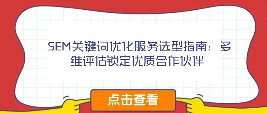 SEM關鍵詞優化服務選型指南:多維評估鎖定優質合作伙伴