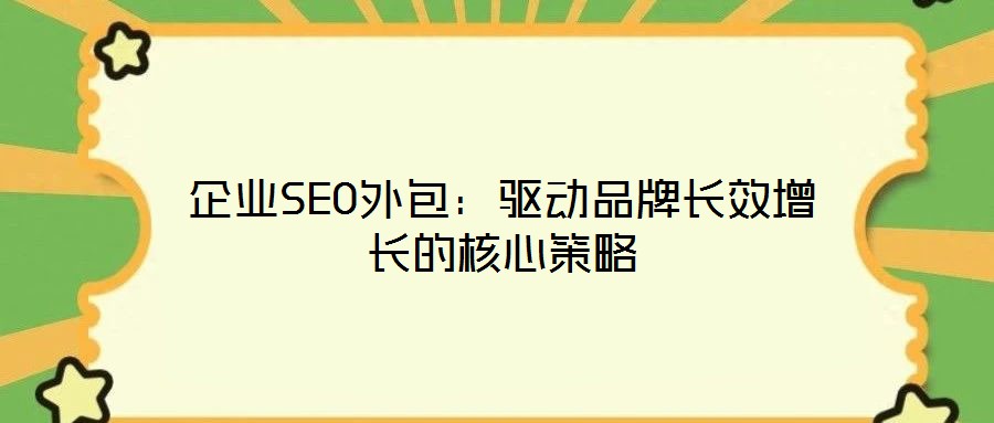 企業SEO外包:驅動品牌長效增長的核心策略