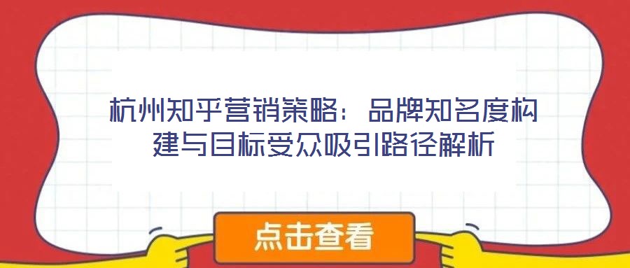 杭州知乎營銷策略：品牌知名度構建與目標受眾吸引路徑解析