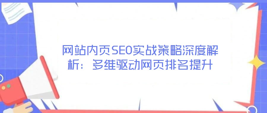 網站內頁SEO實戰策略深度解析:多維驅動網頁排名提升