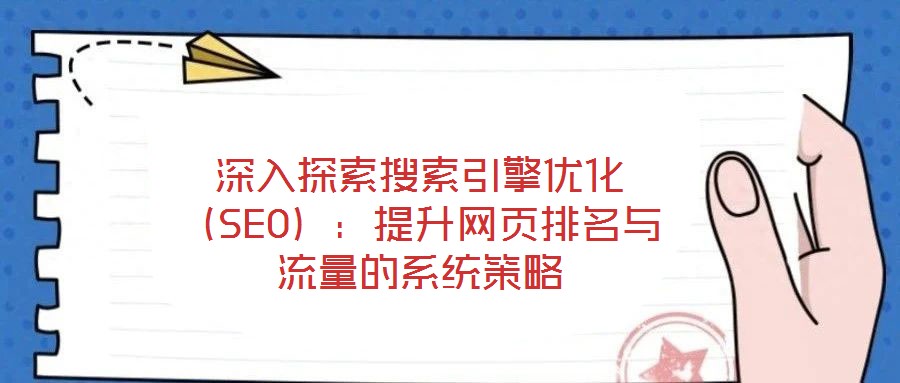 深入探索搜索引擎優化(SEO):提升網頁排名與流量的系統策略