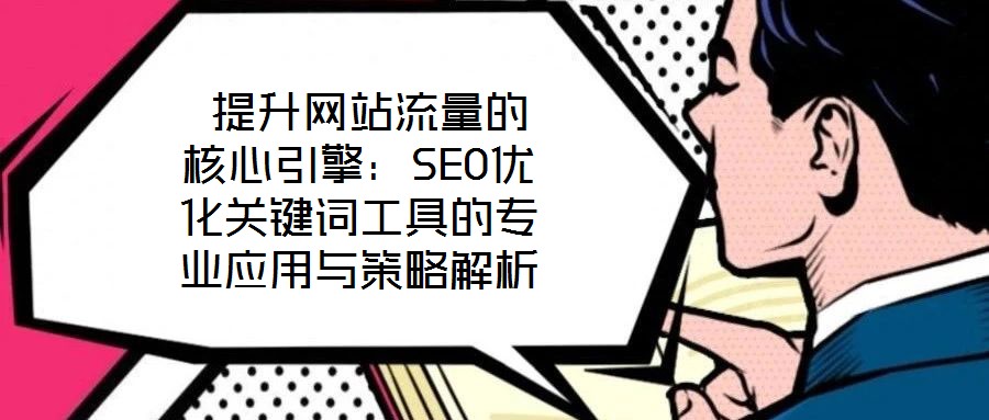 提升網站流量的核心引擎:SEO優化關鍵詞工具的專業應用與策略解析