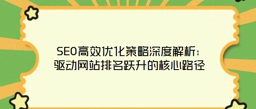 SEO高效優化策略深度解析:驅動網站排名躍升的核心路徑