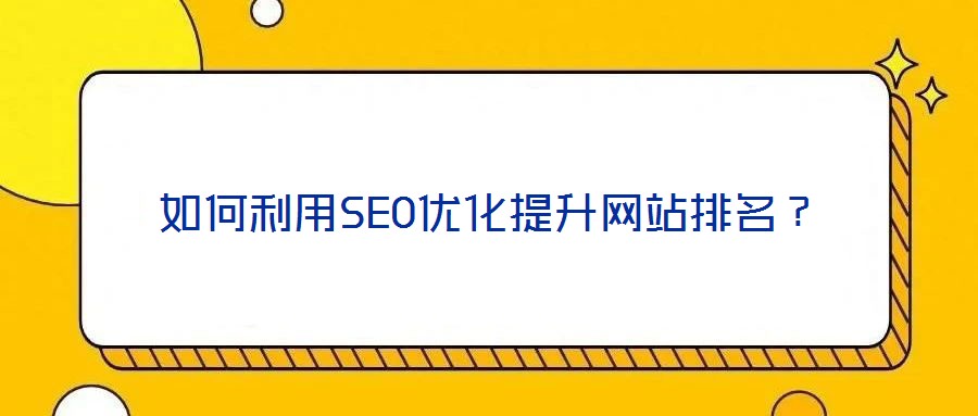 如何利用SEO優(yōu)化提升網(wǎng)站排名?