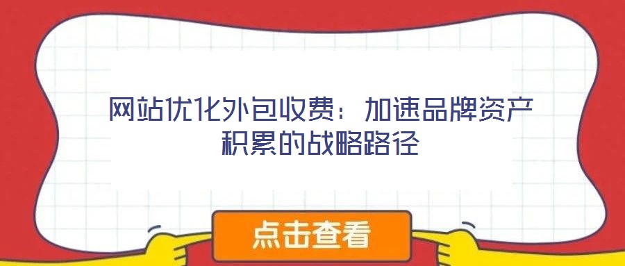 網站優化外包收費:加速品牌資產積累的戰略路徑