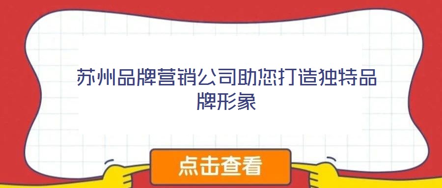 蘇州品牌營銷公司助您打造獨特品牌形象