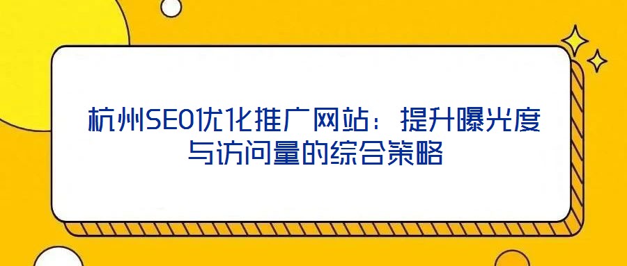 杭州SEO優(yōu)化推廣網(wǎng)站:提升曝光度與訪問量的綜合策略