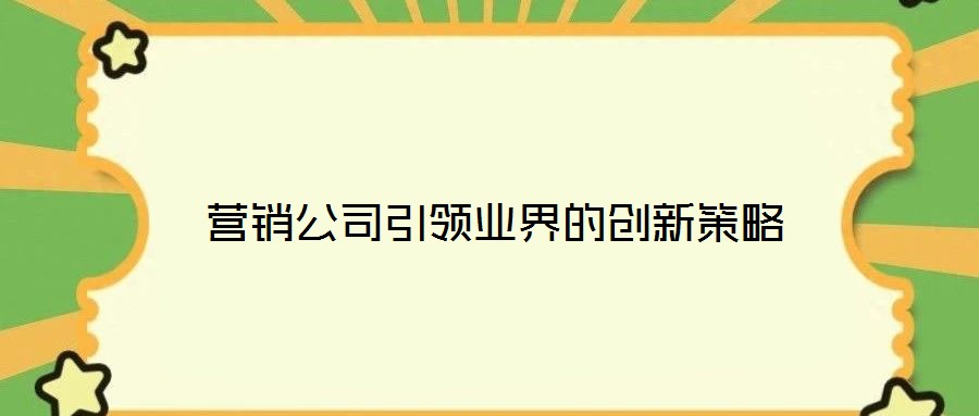 營銷公司引領業界的創新策略