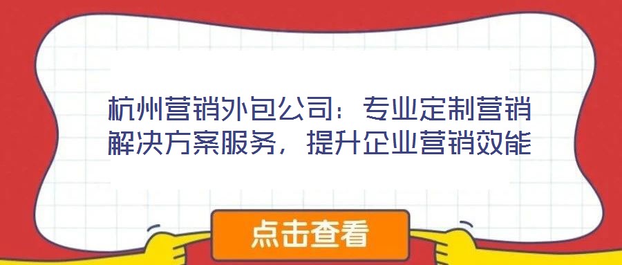 杭州營銷外包公司：專業(yè)定制營銷解決方案服務，提升企業(yè)營銷效能
