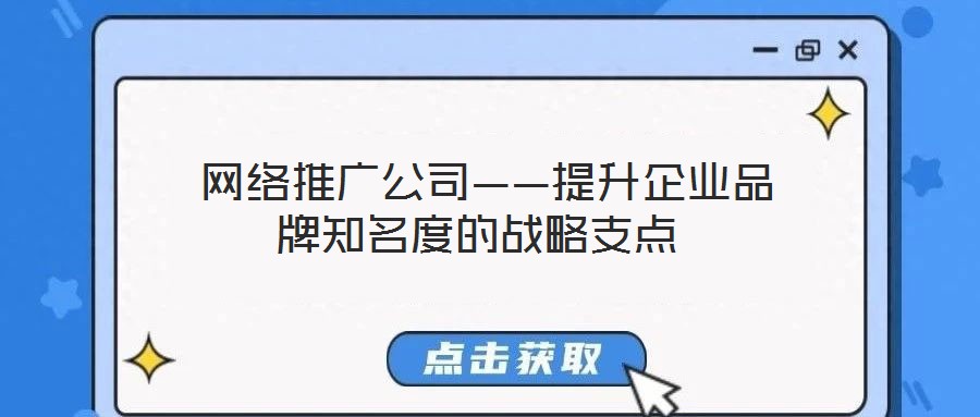 網(wǎng)絡(luò)推廣公司——提升企業(yè)品牌知名度的戰(zhàn)略支點